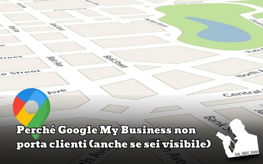 Perché Google My Business non porta clienti (anche se sei visibile)